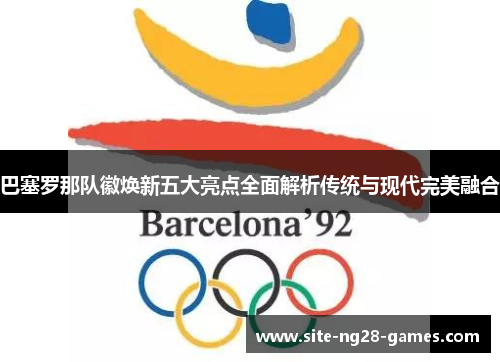 巴塞罗那队徽焕新五大亮点全面解析传统与现代完美融合 巴塞罗那队徽焕新五大亮点全面解析传统与现代完美融合