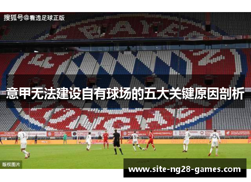 意甲无法建设自有球场的五大关键原因剖析 意甲无法建设自有球场的五大关键原因剖析