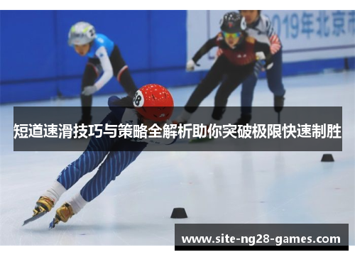 短道速滑技巧与策略全解析助你突破极限快速制胜 短道速滑技巧与策略全解析助你突破极限快速制胜