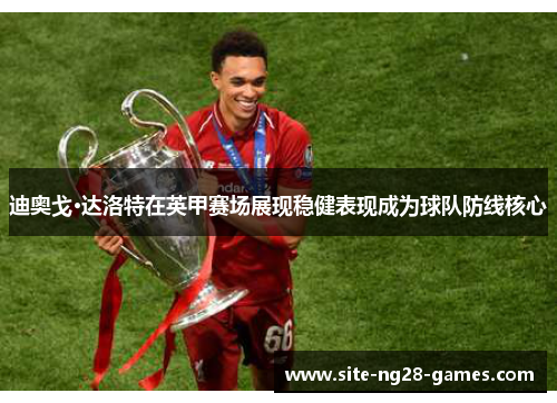 迪奥戈·达洛特在英甲赛场展现稳健表现成为球队防线核心