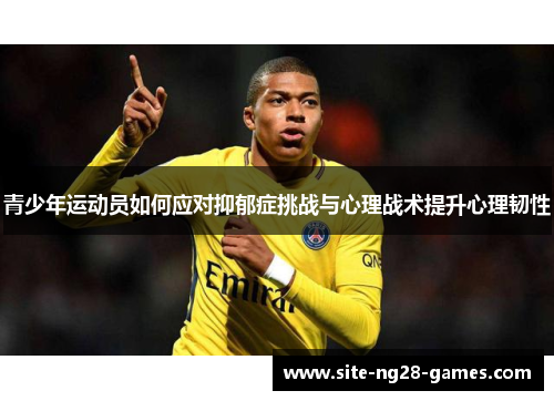 青少年运动员如何应对抑郁症挑战与心理战术提升心理韧性 青少年运动员如何应对抑郁症挑战与心理战术提升心理韧性