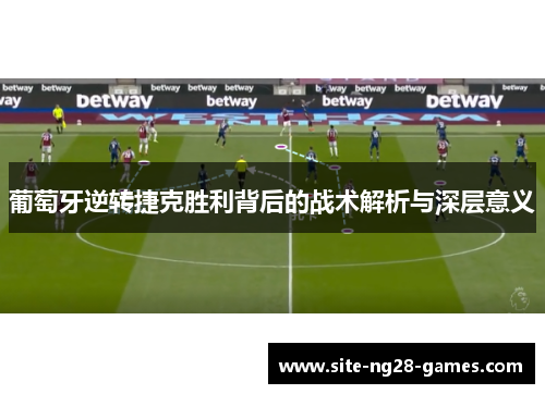 葡萄牙逆转捷克胜利背后的战术解析与深层意义