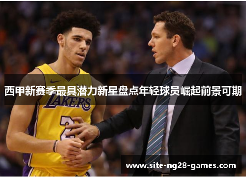 西甲新赛季最具潜力新星盘点年轻球员崛起前景可期 西甲新赛季最具潜力新星盘点年轻球员崛起前景可期