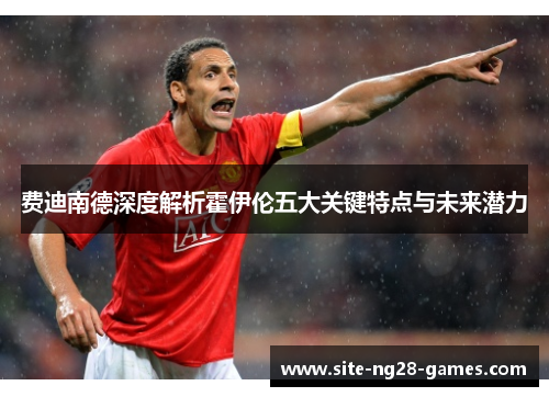 费迪南德深度解析霍伊伦五大关键特点与未来潜力